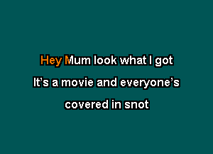 Hey Mum look whatl got

It's a movie and everyoneb

covered in snot