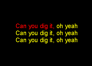 Can you dig it, oh yeah
Can you dig it, oh yeah

Can you dig it, oh yeah