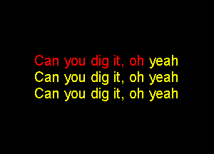 Can you dig it, oh yeah
Can you dig it, oh yeah

Can you dig it, oh yeah