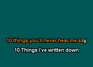 10 things you'll never hear me say

10 Things We written down