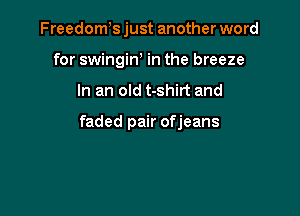 Freedoms just another word
for swingiw in the breeze

In an old t-shirt and

faded pair ofjeans