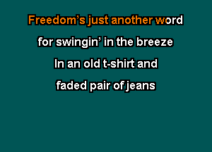 Freedoms just another word
for swingiw in the breeze

In an old t-shirt and

faded pair ofjeans