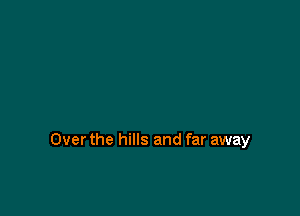 Over the hills and far away