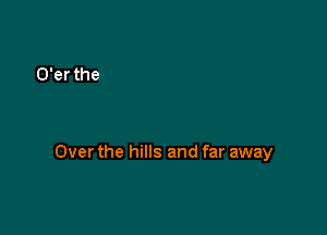 Over the hills and far away