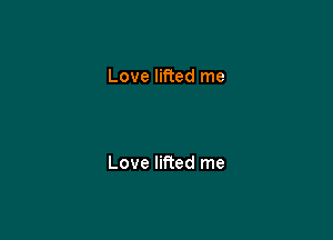 Love lifted me

Love lifted me
