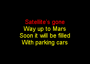 SatelliteVs gone
Way up to Mars

Soon it will be filled
With parking cars