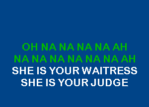 SHE IS YOURWAITRESS
SHE IS YOUR JUDGE