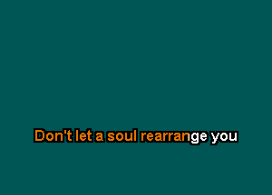 Don't let a soul rearrange you