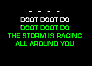 DOOT DOOT DO
DOOT DOOT DO
THE STORM IS RAGING
ALL AROUND YOU