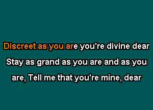 Discreet as you are you're divine dear
Stay as grand as you are and as you

are, Tell me that you're mine, dear