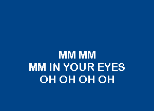 MM MM

MM IN YOUR EYES
OH OH OH OH