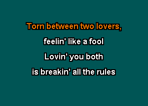 Tom between two lovers,

feelin' like a fool
Lovin' you both

is breakin' all the rules