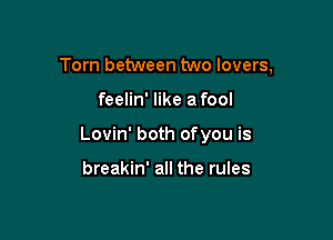 Torn between two lovers,

feelin' like afool

Lovin' both ofyou is

breakin' all the rules