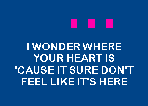 IWONDER WHERE
YOUR HEART IS
'CAUSE IT SURE DON'T
FEEL LIKE IT'S HERE