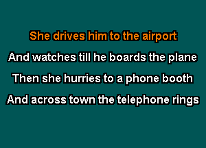 She drives him to the airport
And watches till he boards the plane
Then she hurries to a phone booth

And across town the telephone rings