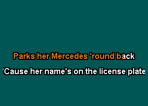 Parks her Mercedes 'round back

'Cause her name's on the license plate