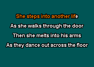 She steps into another life
As she walks through the door
Then she melts into his arms

As they dance out across the floor