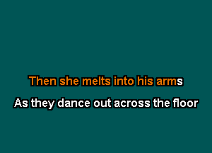 Then she melts into his arms

As they dance out across the floor