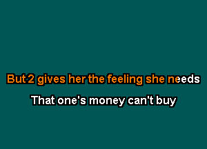 But2 gives her the feeling she needs

That one's money can't buy