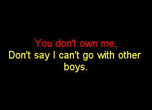 You don't own me,

Don't say I can't go with other
boys.