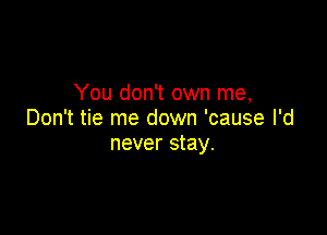 You don't own me,

Don't tie me down 'cause I'd
never stay.