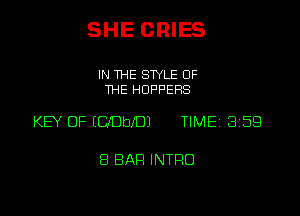 SHE CRIES

IN THE STYLE OF
THE HOPPERS

KEY OF ICbefDJ TIMEi 359

8 BAR INTRO