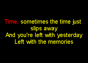 Time, sometimes the time just
slips away

And you're left with yesterday
Left with the memories