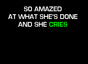 SO AMAZED
T WHAT SHE'S DONE
AND SHE CRIES