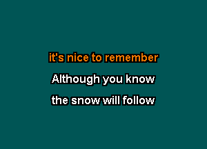 it's nice to remember

Although you know

the snow will follow