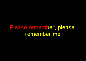Please remember, please

remember me
