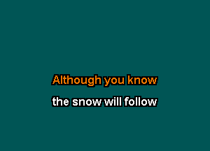 Although you know

the snow will follow