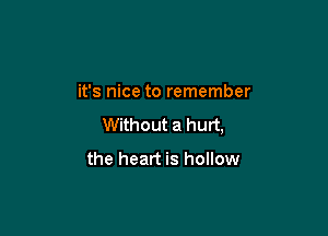 it's nice to remember

Without a hurt,

the heart is hollow