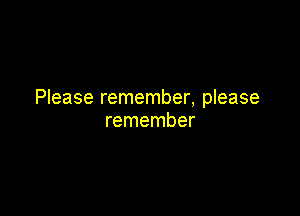Please remember, please

remember