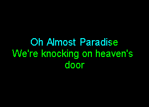 Oh Almost Paradise

We're knocking on heaven's
door