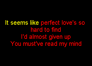 It seems like perfect love's so
hard to fund

I'd almost given up
You must've read my mind
