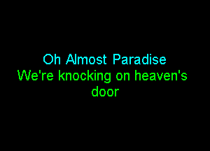 Oh Almost Paradise

We're knocking on heaven's
door
