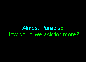 Almost Paradise

How could we ask for more?