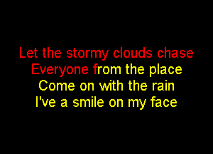 Let the stormy clouds chase
Everyone from the place

Come on with the rain
I've a smile on my face