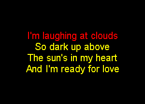 I'm laughing at clouds
30 dark up above

The sun's in my heart
And I'm ready for love