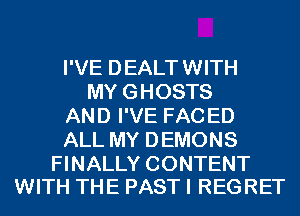 I'VE DEALT WITH
MY GHOSTS
AND I'VE FAC ED
ALL MY DEMONS

FINALLY CONTENT
WITH THE PAST I REGRET