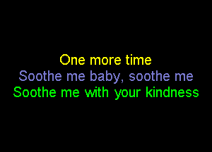 One more time

Soothe me baby, soothe me
Soothe me with your kindness