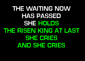 THE WAITING NOW
HAS PASSED
SHE HOLDS
THE RISEN KING AT LAST
SHE CRIES
AND SHE CRIES