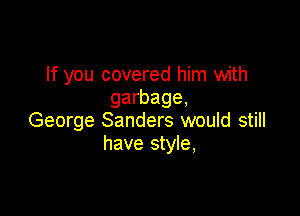 If you covered him with
garbage,

George Sanders would still
have style,