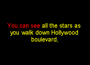 You can see all the stars as

you walk down Hollywood
boulevard,