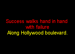 Success walks hand in hand
with failure

Along Hollywood boulevard.