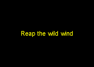 Reap the wild wind