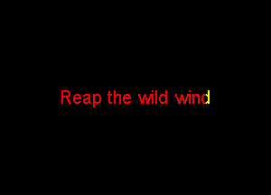 Reap the wild wind