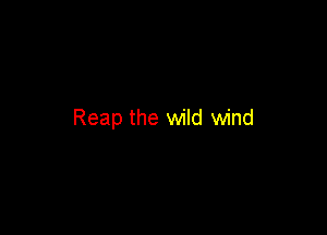 Reap the wild wind