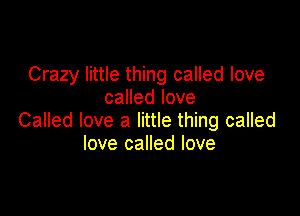 Crazy little thing called love
caHedIove

Called love a little thing called
love called love