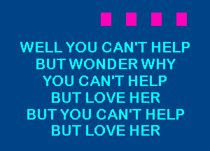 WELL YOU CAN'T HELP
BUT WONDER WHY
YOU CAN'T HELP
BUT LOVE HER

BUT YOU CAN'T HELP
BUT LOVE HER